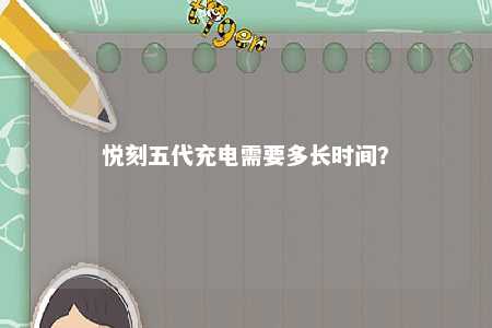 悦刻五代充电需要多长时间	？ 